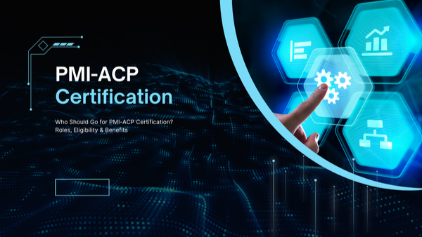 Who Should Go for PMI-ACP Certification? Roles, Eligibility & Benefits